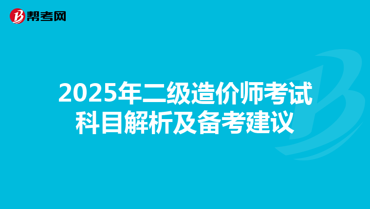 2025年二级造价师考试科目解析及备考建议