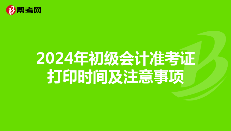 2024年初级会计准考证打印时间及注意事项