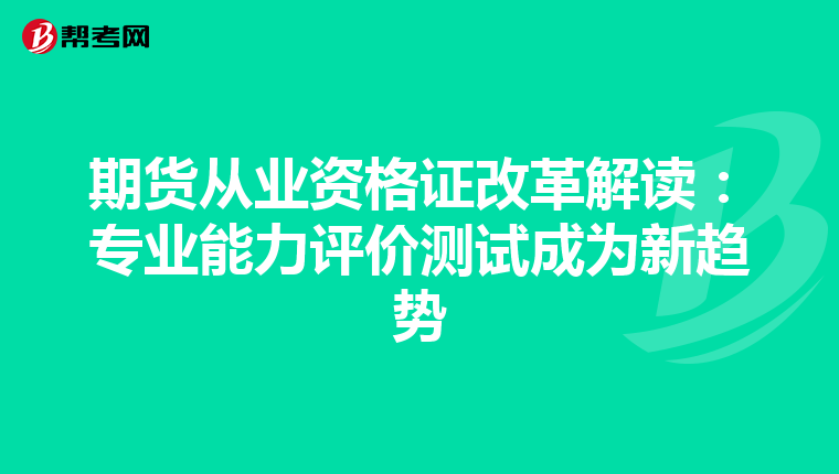 期货从业资格证改革解读：专业能力评价测试成为新趋势