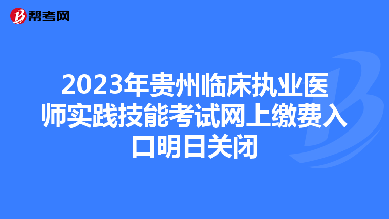2023年貴州臨床執(zhí)業(yè)醫(yī)師實(shí)踐技能考試網(wǎng)上繳費(fèi)入口明日關(guān)閉