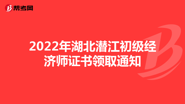2022年湖北潜江初级经济师证书领取通知