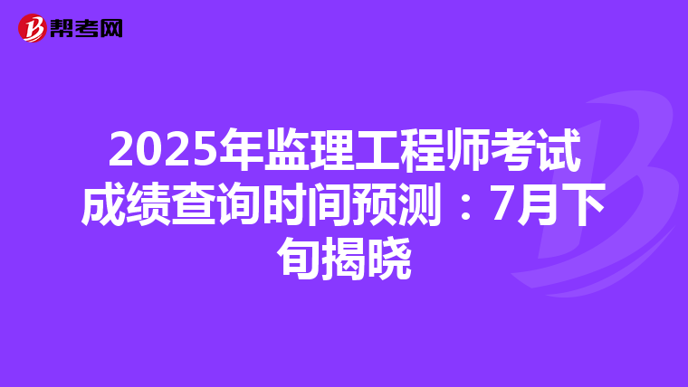 2025年监理工程师考试成绩查询时间预测：7月下旬揭晓