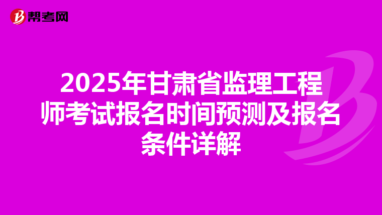 2025年甘肃省监理工程师考试报名时间预测及报名条件详解