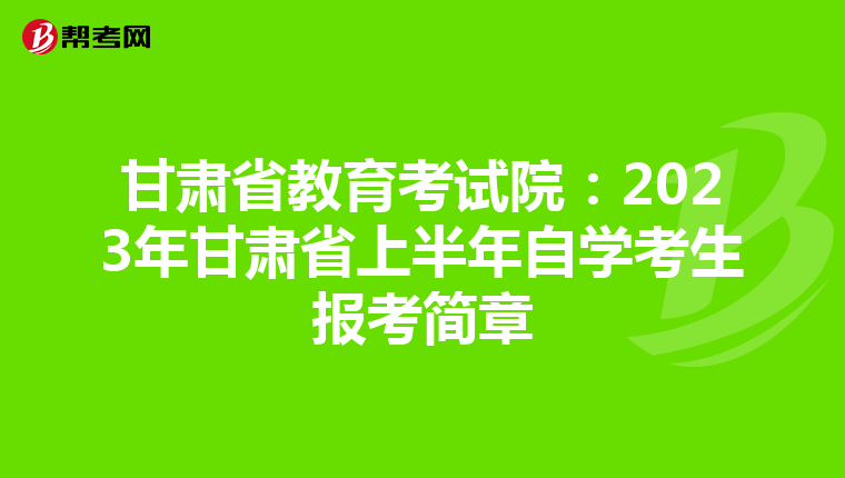 甘肃省教育考试院：2023年甘肃省上半年自学考生报考简章