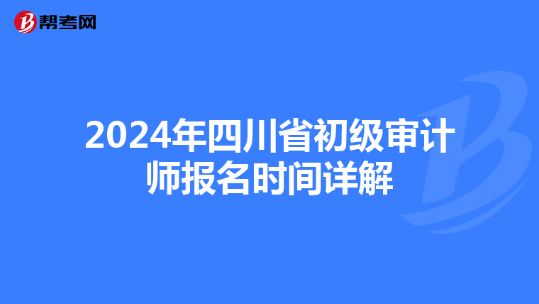 2024年四川省初级审计师报名时间详解