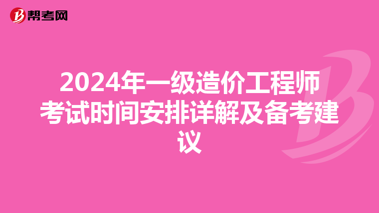 2024年一级造价工程师考试时间安排详解及备考建议