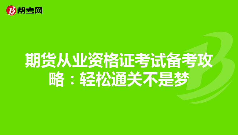 期貨從業資格證考試備考攻略：輕松通關不是夢