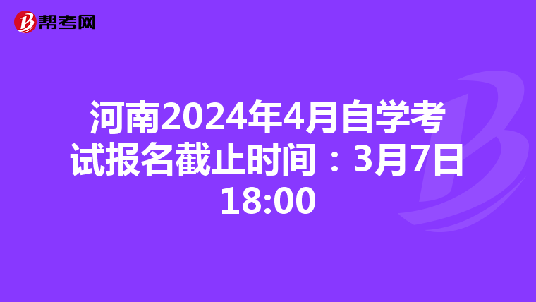 河南2024年4月自学考试报名截止时间：3月7日18:00