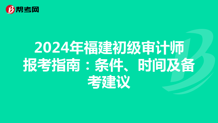 2024年福建初级审计师报考指南：条件、时间及备考建议