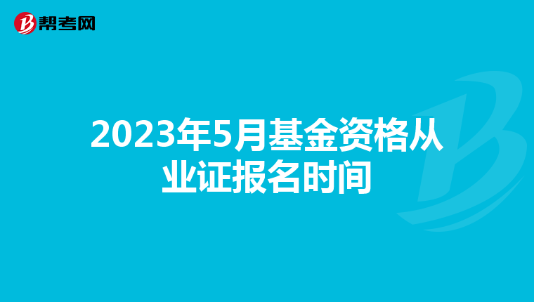 2023年5月基金资格从业证报名时间