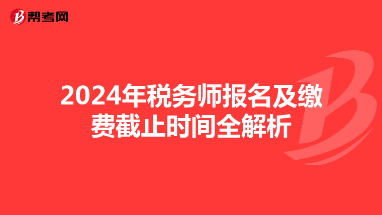 2024年税务师报名及缴费截止时间全解析