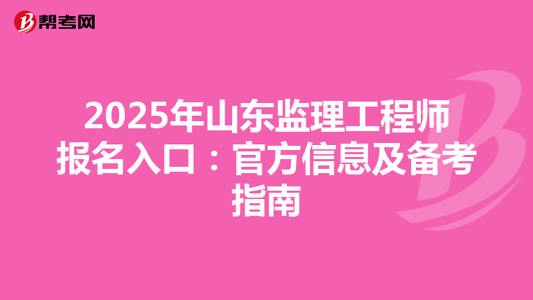 2025年山东监理工程师报名入口：官方信息及备考指南