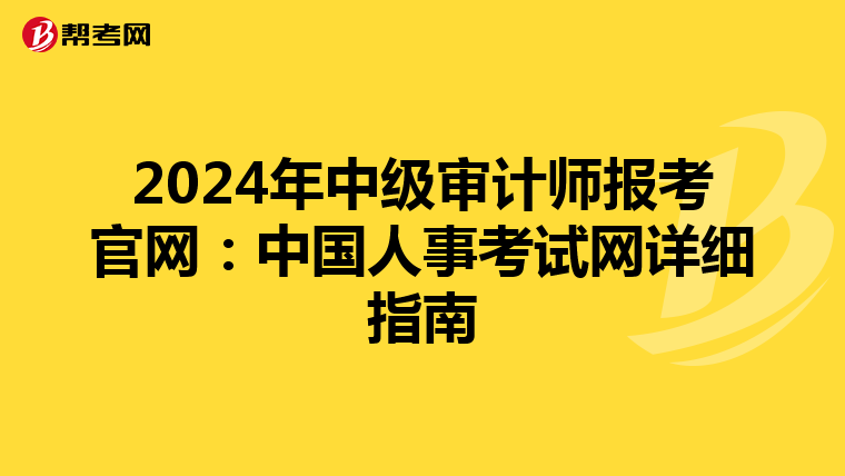 2024年中级审计师报考官网：中国人事考试网详细指南