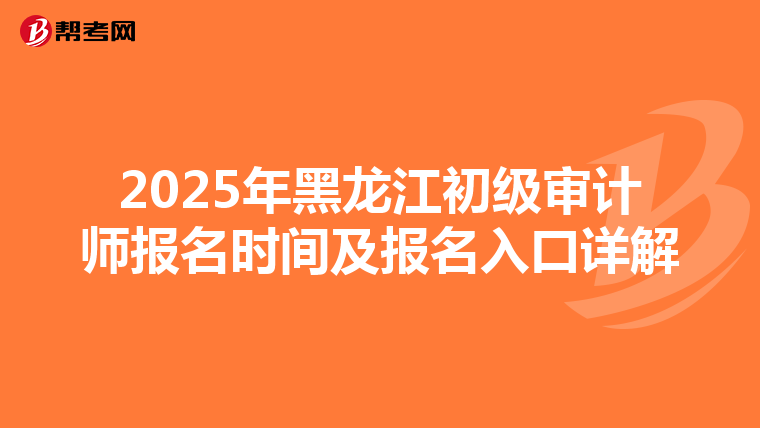2025年黑龙江初级审计师报名时间及报名入口详解