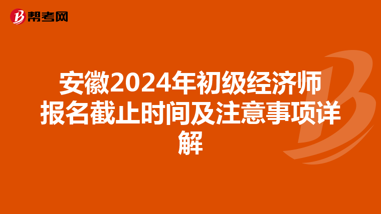 安徽2024年初級(jí)經(jīng)濟(jì)師報(bào)名截止時(shí)間及注意事項(xiàng)詳解