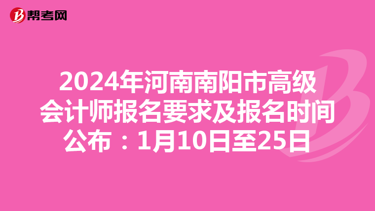 2024年河南南陽(yáng)市高級(jí)會(huì)計(jì)師報(bào)名要求及報(bào)名時(shí)間公布:1月10日至25日