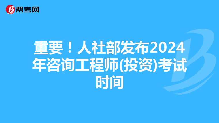 重要！人社部发布2024年咨询工程师(投资)考试时间