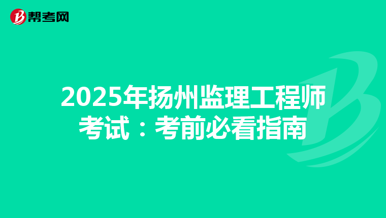 2025年扬州监理工程师考试：考前必看指南