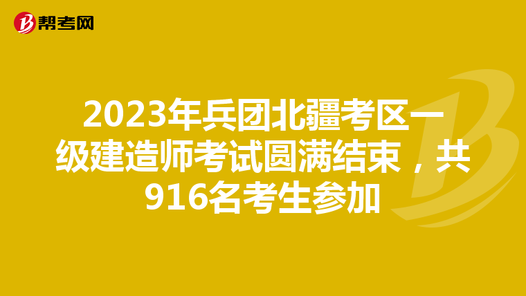 2023年兵团北疆考区一级建造师考试圆满结束，共916名考生参加
