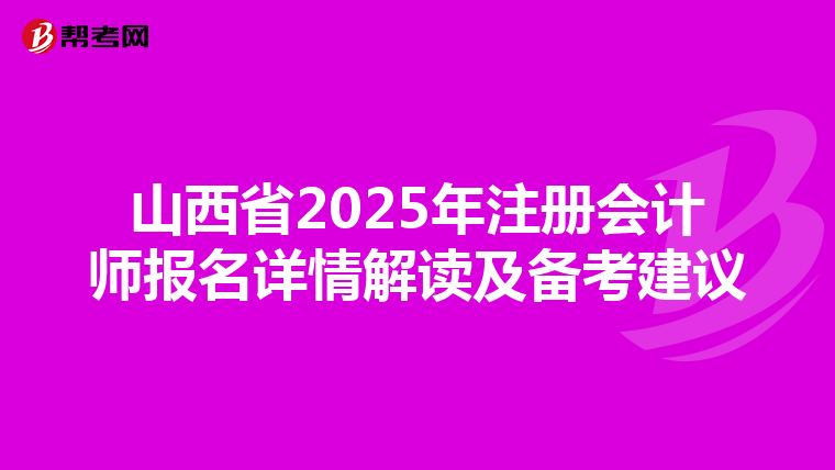 山西省2025年注冊會計師報名詳情解讀及備考建議