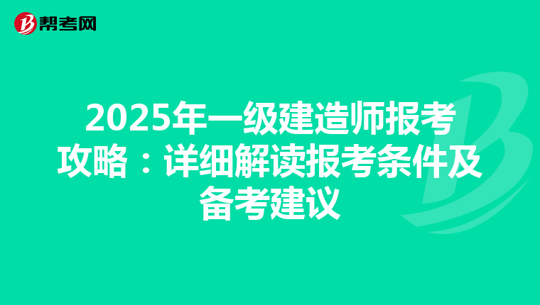 2025年一级建造师报考攻略：详细解读报考条件及备考建议