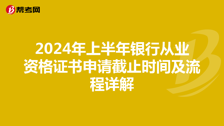 2024年上半年银行从业资格证书申请截止时间及流程详解