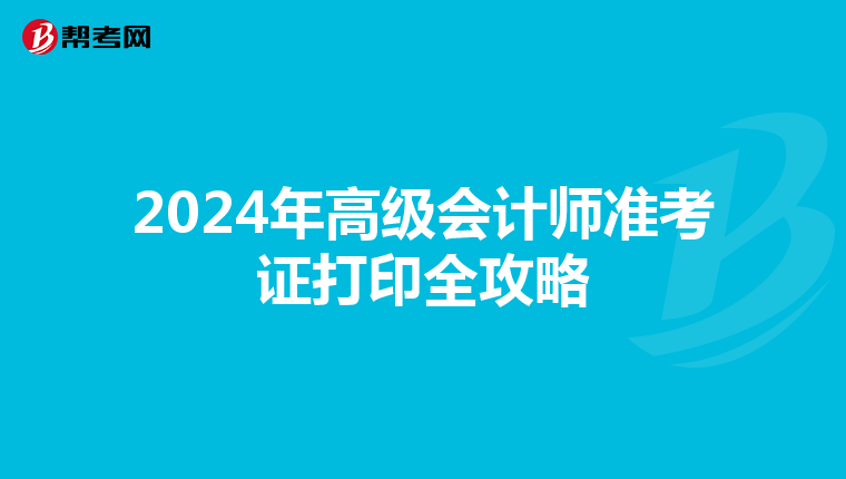 2024年高級(jí)會(huì)計(jì)師準(zhǔn)考證打印全攻略