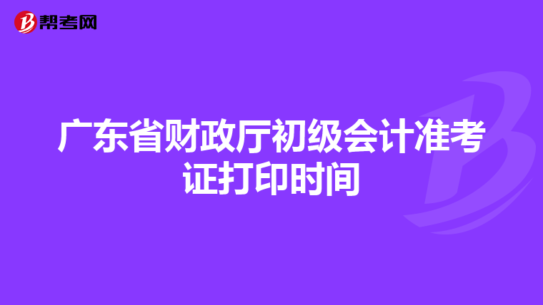 广东省财政厅初级会计准考证打印时间