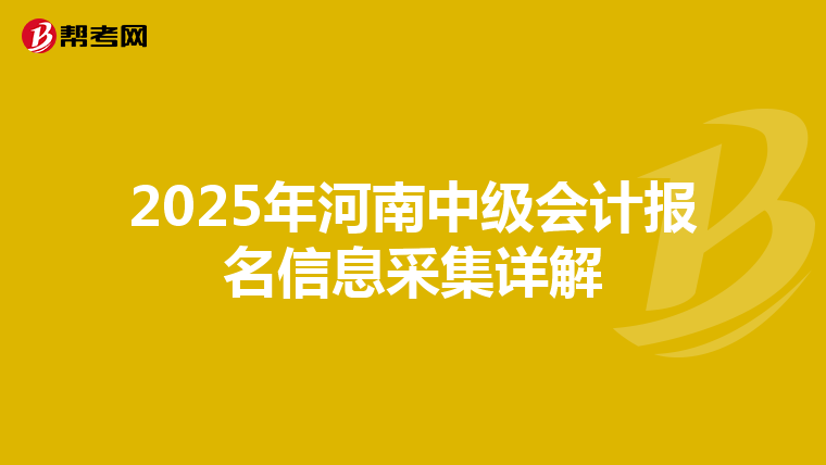 2025年河南中级会计报名信息采集详解