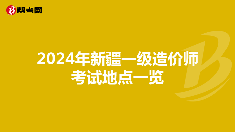 2024年新疆一级造价师考试地点一览