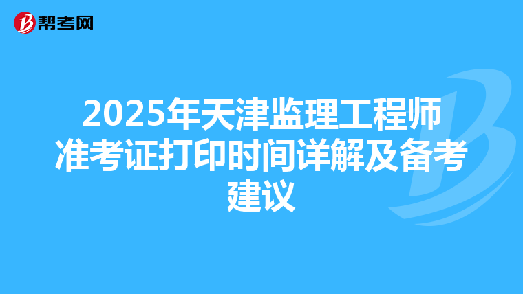 2025年天津监理工程师准考证打印时间详解及备考建议