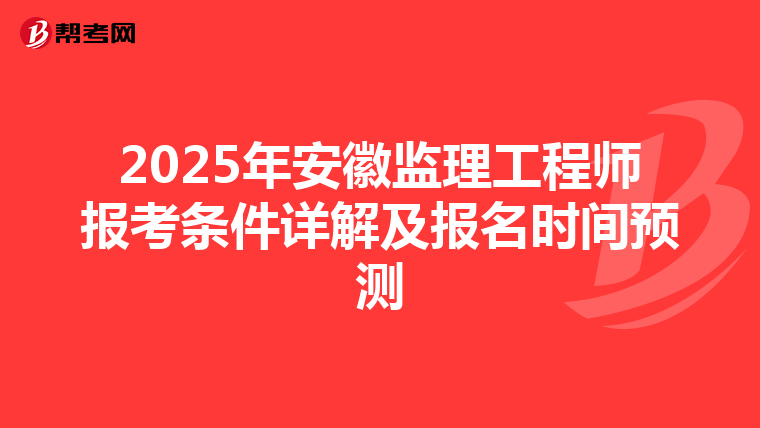 2025年安徽监理工程师报考条件详解及报名时间预测