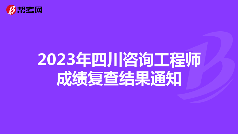 2023年四川咨询工程师成绩复查结果通知