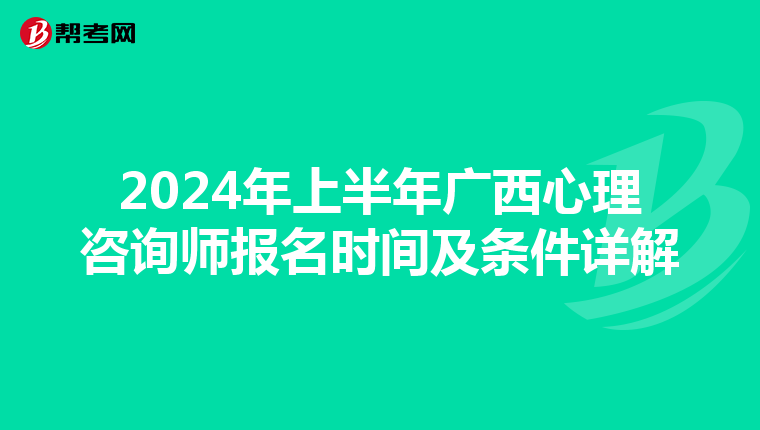 2024年上半年广西心理咨询师报名时间及条件详解