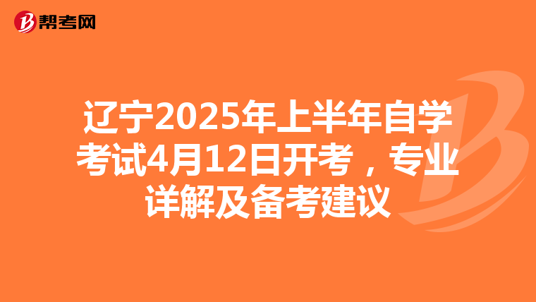 辽宁2025年上半年自学考试4月12日开考，专业详解及备考建议