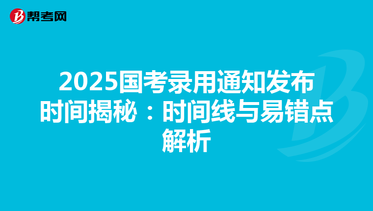2025国考录用通知发布时间揭秘：时间线与易错点解析