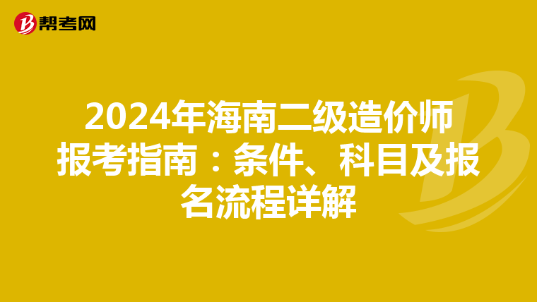2024年海南二級造價師報考指南：條件、科目及報名流程詳解
