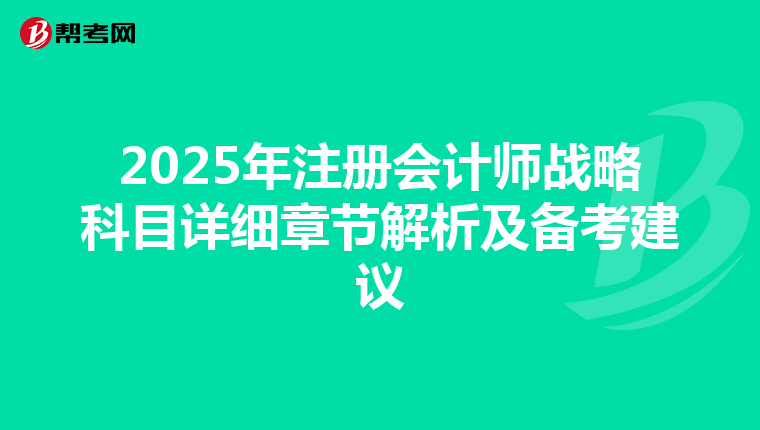 2025年注冊會計師戰略科目詳細章節解析及備考建議