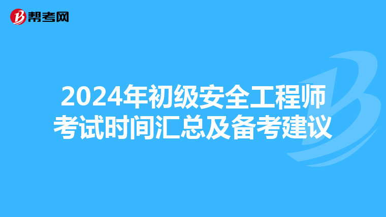 2024年初级安全工程师考试时间汇总及备考建议