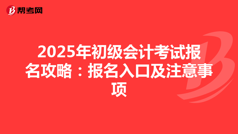2025年初级会计考试报名攻略：报名入口及注意事项