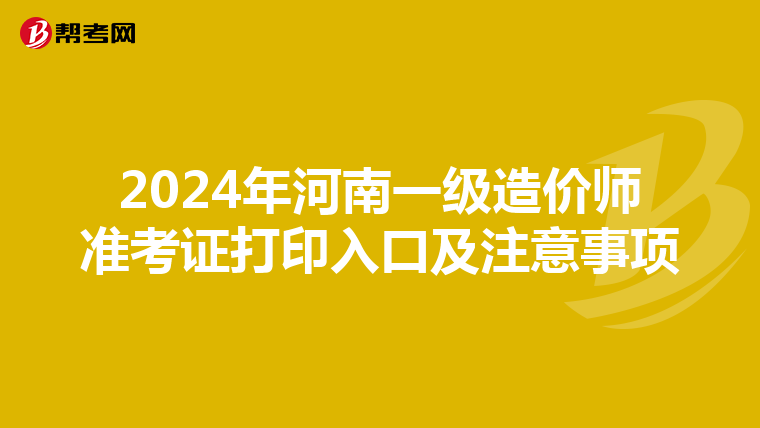 2024年河南一级造价师准考证打印入口及注意事项