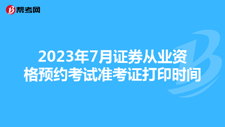 2023年7月证券从业资格预约考试准考证打印时间
