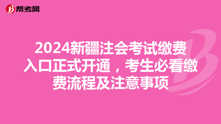2024新疆注会考试缴费入口正式开通，考生必看缴费流程及注意事项