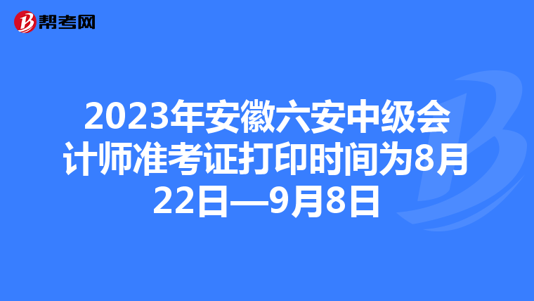 2023年安徽六安中级会计师准考证打印时间为8月22日—9月8日