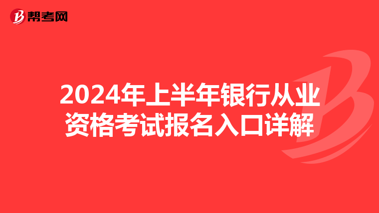 2024年上半年银行从业资格考试报名入口详解