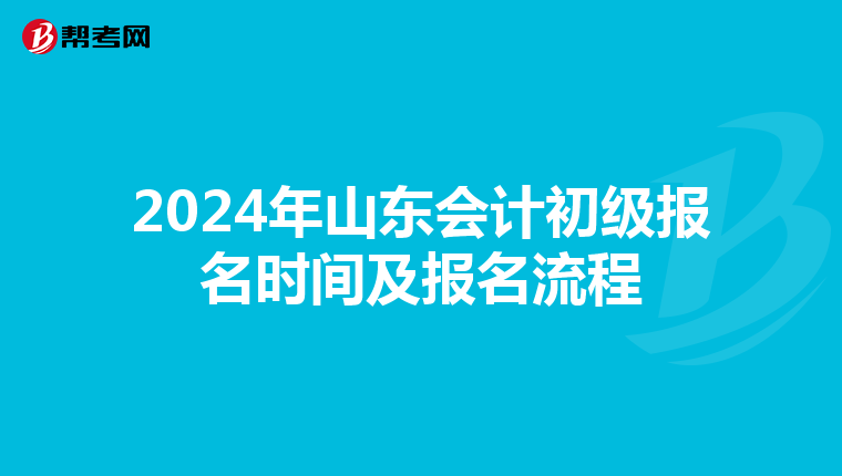 2024年山东会计初级报名时间及报名流程