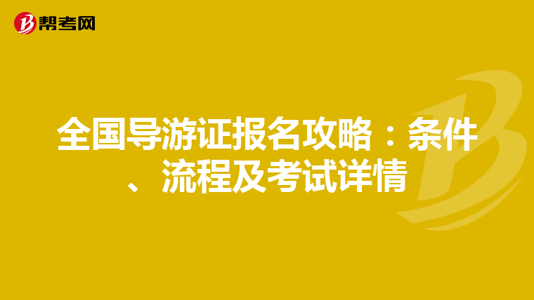 全国导游证报名攻略：条件、流程及考试详情