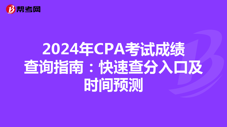 2024年CPA考试成绩查询指南：快速查分入口及时间预测