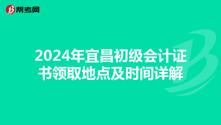2024年宜昌初级会计证书领取地点及时间详解
