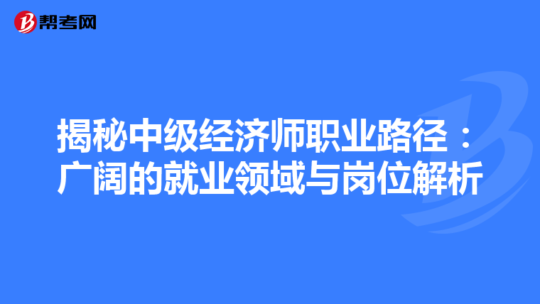 揭秘中级经济师职业路径：广阔的就业领域与岗位解析